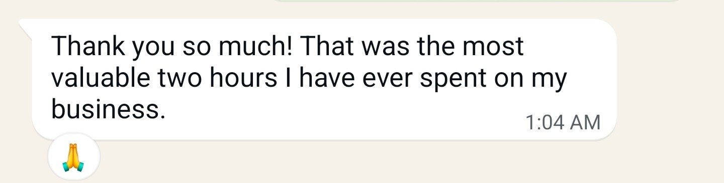 Client message: Thank you so much! That was the most valuable two hours I have ever spent on my business.